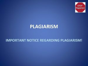 PLAGIARISM IMPORTANT NOTICE REGARDING PLAGIARISM PLAGIARISM Plagiarism is