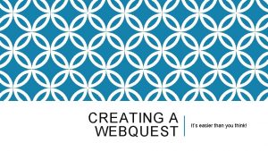 CREATING A WEBQUEST Its easier than you think