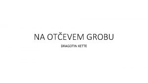 NA OTEVEM GROBU DRAGOTIN KETTE VSEBINA Pesem pripoveduje