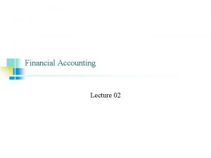 Financial Accounting Lecture 02 Financial Accounting Lecture 02