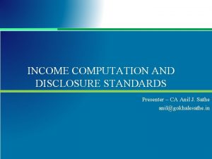 INCOME COMPUTATION AND DISCLOSURE STANDARDS Presenter CA Anil