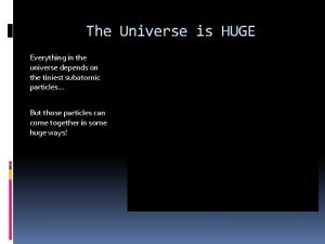 The Universe is HUGE Everything in the universe