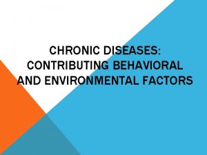 CHRONIC DISEASES CONTRIBUTING BEHAVIORAL AND ENVIRONMENTAL FACTORS What