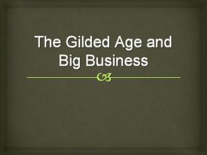 The Gilded Age and Big Business Gilded Age