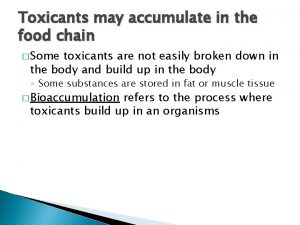 Toxicants may accumulate in the food chain Some