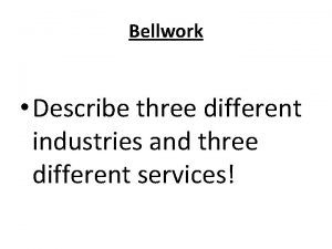 Bellwork Describe three different industries and three different