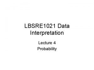 LBSRE 1021 Data Interpretation Lecture 4 Probability Objectives