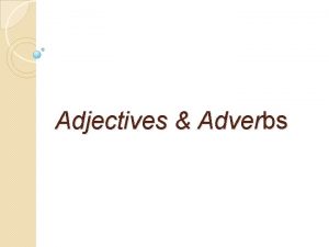 Adjectives Adverbs Adjectives are words that describe the