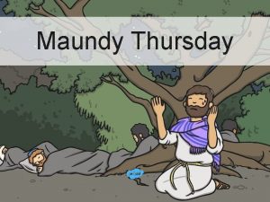 Maundy Thursday Aim I can explain why Maundy