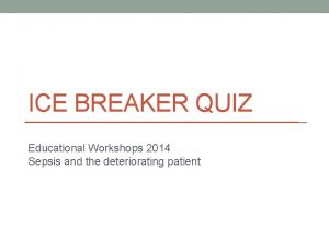 ICE BREAKER QUIZ Educational Workshops 2014 Sepsis and