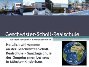 GeschwisterSchollRealschule Einander verstehen miteinander lernen Herzlich willkommen an