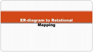 ERdiagram to Relational Mapping An ERdiagram is prepared