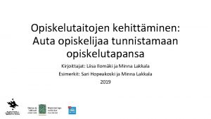 Opiskelutaitojen kehittminen Auta opiskelijaa tunnistamaan opiskelutapansa Kirjoittajat Liisa