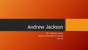Andrew Jackson By Jackson Laurent Honors Government 3