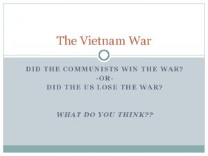 The Vietnam War DID THE COMMUNISTS WIN THE