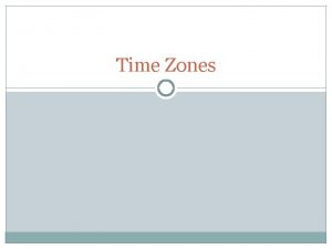 Time Zones Time Zones The system of time