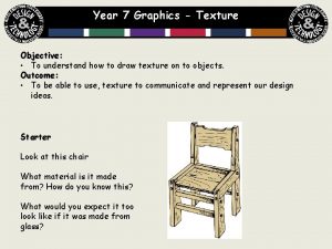 Year 7 Graphics Texture Objective To understand how
