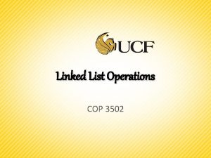 Linked List Operations COP 3502 Linked List Operations Linked List Operations COP 3502 Linked List Operations