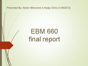 Presented By Akrem Mohamed Nadja Dimic 1262013 EBM