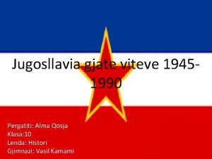 Jugosllavia gjate viteve 19451990 Pergatiti Alma Qosja Klasa