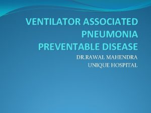 VENTILATOR ASSOCIATED PNEUMONIA PREVENTABLE DISEASE DR RAWAL MAHENDRA