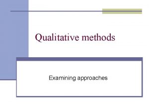 Qualitative methods Examining approaches Qualitative Methods n Rely