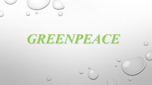 GREENPEACE GREENPEACE IS A NONGOVERNMENTAL ENVIRONMENTAL ORGANIZATION WITH