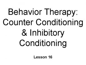 Behavior Therapy Counter Conditioning Inhibitory Conditioning Lesson 16