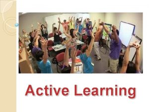 Active Learning ACTIVE LEARNING Active learning implies an