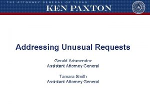Addressing Unusual Requests Gerald Arismendez Assistant Attorney General