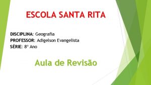 ESCOLA SANTA RITA DISCIPLINA Geografia PROFESSOR Adigelson Evangelista