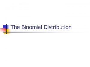 The Binomial Distribution Its binomial when you have