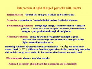 Interaction of light charged particles with matter Ionization