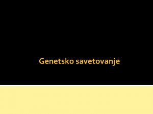 Genetsko savetovanje Genetsko savetovanje je postupak kojim se