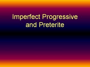 Imperfect Progressive and Preterite Imperfect Progressive and Preterite