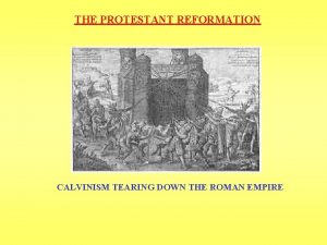 THE PROTESTANT REFORMATION CALVINISM TEARING DOWN THE ROMAN