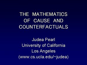 THE MATHEMATICS OF CAUSE AND COUNTERFACTUALS Judea Pearl