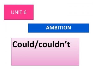 UNIT 6 AMBITION Couldcouldnt COULD COULDNT COULD COULD
