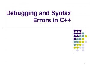 Debugging and Syntax Errors in C 1 Debugging