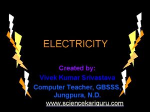 ELECTRICITY Created by Vivek Kumar Srivastava Computer Teacher