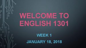 WELCOME TO ENGLISH 1301 WEEK 1 JANUARY 18