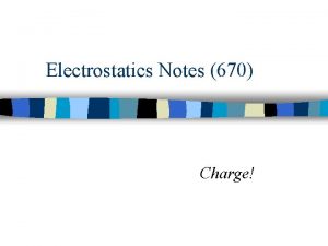 Electrostatics Notes 670 Charge n Have you ever