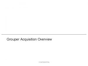 Grouper Acquisition Overview CONFIDENTIAL Executive Summary SPE has