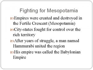 Fighting for Mesopotamia Empires were created and destroyed