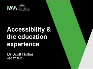 Accessibility the education experience Dr Scott Hollier ADCET