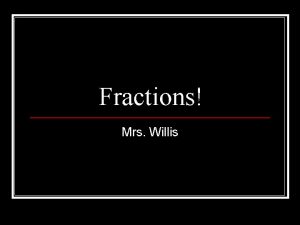 Fractions Mrs Willis Fractions A FRACTION is a