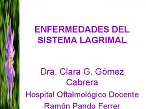 ENFERMEDADES DEL SISTEMA LAGRIMAL Dra Clara G Gmez