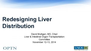 Redesigning Liver Distribution David Mulligan MD Chair Liver