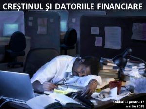 CRETINUL I DATORIILE FINANCIARE Studiul 11 pentru 17