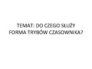 TEMAT DO CZEGO SUY FORMA TRYBW CZASOWNIKA PRZECZTAJ